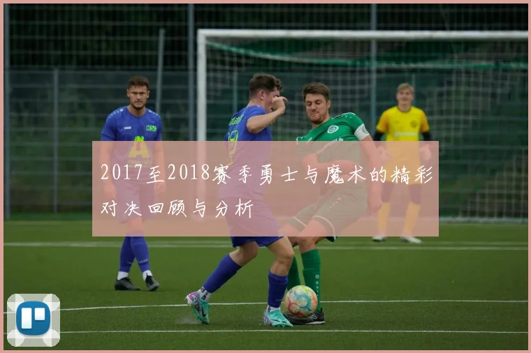 2017至2018赛季勇士与魔术的精彩对决回顾与分析