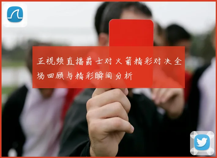 正视频直播爵士对火箭精彩对决全场回顾与精彩瞬间分析